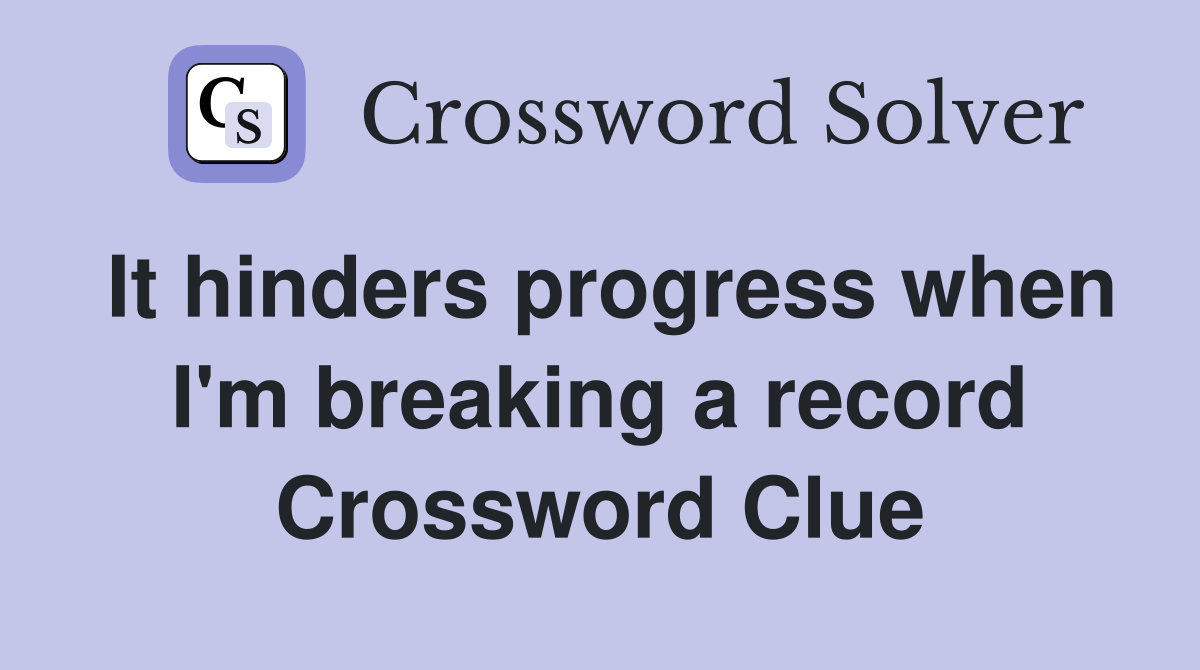 It hinders progress when I'm breaking a record Crossword Clue Answers
